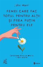 Femei care fac totul pentru alţii şi prea puţin pentru ele : cum să încetezi să te pui pe ultimul loc ş Femei care fac totul pentru alţii şi prea puţin pentru ele : cum să încetezi să te pui pe ultimul loc ş