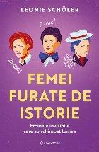 Femei furate de istorie. Eroinele invizibile care au schimbat lumea