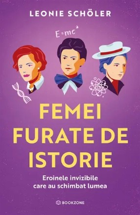 Femei furate de istorie. Eroinele invizibile care au schimbat lumea