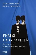 Femei la graniţă : ce ne scriem când nu ne citeşte nimeni