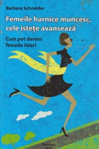 Femeile harnice muncesc, cele istete avanseaza - Cum pot deveni femeile lideri