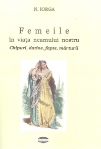 Femeile in viata neamului nostru. Chipuri, datine, fapte, marturii