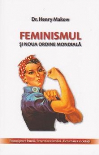 Feminismul si noua ordine mondiala. Emanciparea femeii - Pervertirea familiei - Deturnarea societatii
