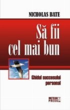 Sa fii cel mai bun. Ghidul succesului personal Sa fii cel mai bun. Ghidul succesului personal