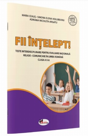 Fii înţelept : teste interdisciplinare religie-comunicare în limba română realizate în conformitate cu programele în vigoare pentru pregătirea în vederea susţinerii Evaluării Naţionale,clasa a II-a