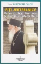 Fiti jertfelnici! De la cuvintele catre tineri la marturiile testamentare