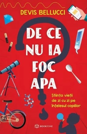 De ce nu ia foc apa? : ştiinţa vieţii de zi cu zi pe înţelesul copiilor