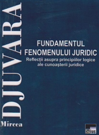Fundamentul fenomenului juridic. Reflectii asupra principiilor logice ale cunoasterii juridice
