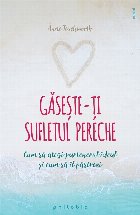 Gaseste-ti sufletul pereche. Cum sa alegi partenerul ideal si cum sa il pastrezi