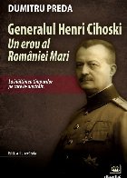 Generalul Henri Cihoski : un erou al României Mari