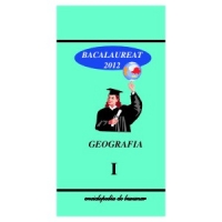 Geografie Bacalaureat 2012 Vol.I