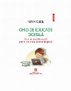 Ghid de educaţie digitală : cum ne pregătim copiii pentru o lume super tehnologizată