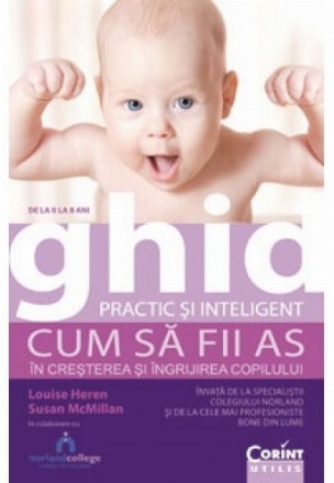 Ghid practic si inteligent. Cum sa fii as in cresterea si ingrijirea copilului