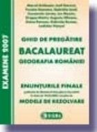 Ghid de pregatire pentru bacalaureat - Geografia Romaniei (Enunturile Finale publicate de Ministerul Educatiei