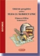 Ghid de pregatire pentru Teza cu Subiect Unic 2008. Istorie - Clasa a VIII-a. Semestrul II