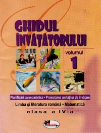 Ghidul invatatorului - Planificari calendaristice Proiectarea unitatilor de invatare, clasa a IV-a, Volumul I - Limba si literatura romana. Matematica