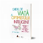Ghidul de viata al optimistului inteligent. Cum sa-ti mentii sanatatea si sa ai succes intr-o lume care este u
