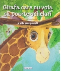 Girafa care nu vroia sa poarte ochelari si alte sase povesti