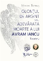 Glonţul de argint sau Adevărata moarte a lui Avram Iancu : teatru pentru lectură