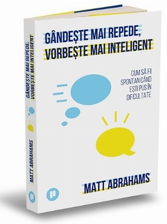 Gândeşte mai repede, vorbeşte mai inteligent : cum să vorbeşti când eşti pus în dificultate