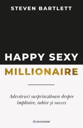 Happy sexy millionaire : adevăruri surprinzătoare despre împlinire, iubire şi succes