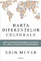 Harta diferenţelor culturale : cum să depăşeşti barierele nevăzute din lumea afacerilor internaţionale