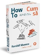 How To. Cum sa. Sfaturi stiintifice absurde pentru probleme obisnuite, din viata reala