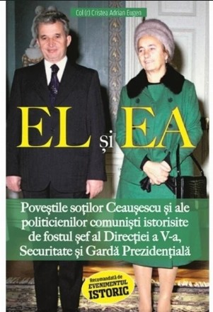 El şi Ea : poveştile soţilor Ceauşescu şi ale politicienilor comunişti istorisite de fostul şef al Direcţiei a V-a, Securitate şi Gardă Prezidenţială