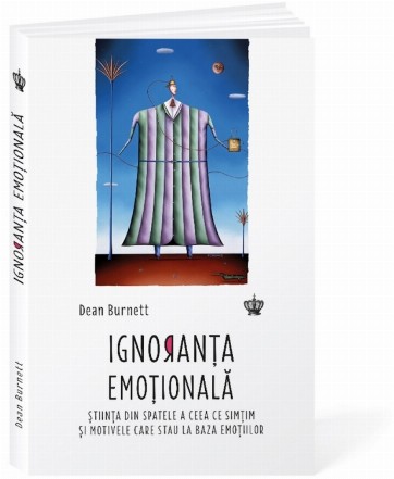 Ignoranţa emoţională : ştiinţa din spatele a ceea ce simţim şi motivele care stau la baza emoţiilor