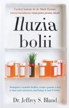 Iluzia bolii. Invingerea cauzelor bolilor cronice pentru a trai o viata mai sanatoasa, mai lunga si mai ferici