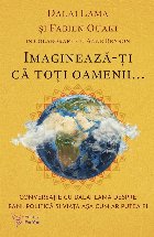 Imaginează-ţi că toţi oamenii... : conversaţie cu Dalai Lama despre bani, politică şi viaţa aşa cum a Imaginează-ţi că toţi oamenii... : conversaţie cu Dalai Lama despre bani, politică şi viaţa aşa cum a