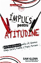 Impuls pentru atitudine. O abordare energizanta pentru a-ti dinamiza Echipa, Cariera, Familia si Propria Perso