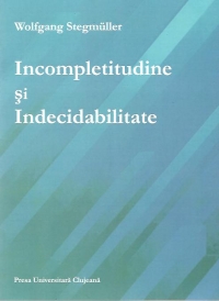 Incompletitudine si Indecidabilitate - Rezultatele metamatematice ale lui Godel, Church, Kleene, Rosser si semnificatia lor epistemologica