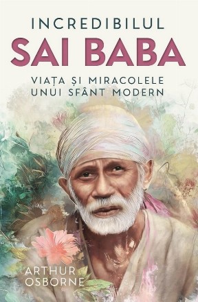 Incredibilul Sai Baba din Shirdi : viaţa şi miracolele unui sfânt modern
