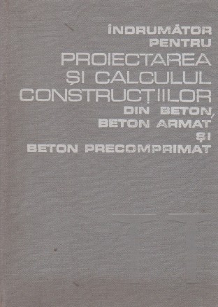 Indrumator pentru proiectarea si calculul constructiilor din beton, beton armat si beton precomprimat