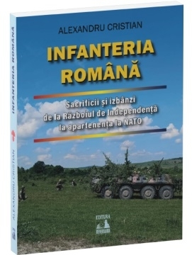Infanteria română : sacrificii şi izbânzi de la Războiul de Independenţă la apartenenţa la NATO