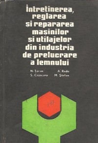 Intretinerea, reglarea si repararea masinilor si utilajelor din industria de prelucrare a lemnului