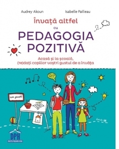 Invata altfel cu Pedagogia pozitiva. Acasa si la scoala, (re)dati copiilor vostri gustul de a invata