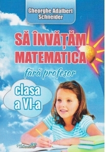 Sa invatam matematica fara profesor clasa a VI-a