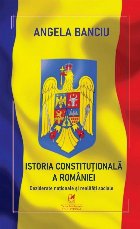 Istoria constituţională a României : deziderate naţionale şi realităţi sociale
