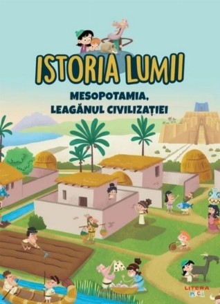 Istoria lumii. Mesopotamia, leaganul civilizatiei