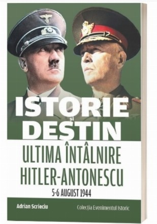 Istorie şi destin : ultima întâlnire Hitler-Antonescu: 5-6 august 1944