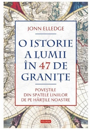 O istorie a lumii în 47 de graniţe : poveştile din spatele liniilor de pe hărţile noastre