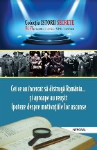 Istorii secrete (vol.6). Cei ce au incercat sa distruga Romania... si aproape au reusit