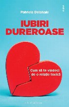 Iubiri dureroase. Cum sa te vindeci de o relatie toxica