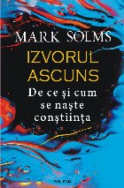 Izvorul ascuns : de ce şi cum se naşte conştiinţa