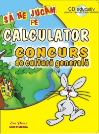 Sa ne Jucam pe Calculator. Concurs de cultura generala + CD educativ pentru copii de toate varstele