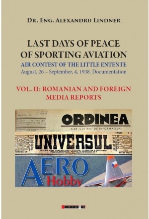 Last days of peace of sporting aviation . Air contest of the little entente, August, 26 - September, 4. 1938. Documentation. Volumul II: Romanian and foreign media reports