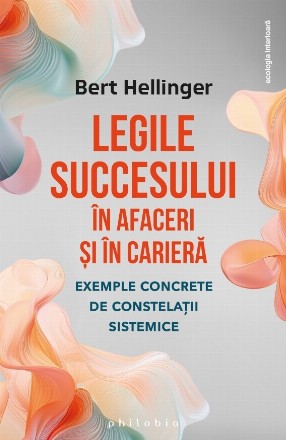 Legile succesului în afaceri şi în carieră : exemple concrete de constelaţii sistemice