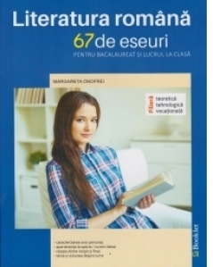 Literatura romana. 67 de eseuri pentru bacalaureat si lucru la clasa. (Editia a III-a). Filiera Teoretica Tehnologica si Vocationala